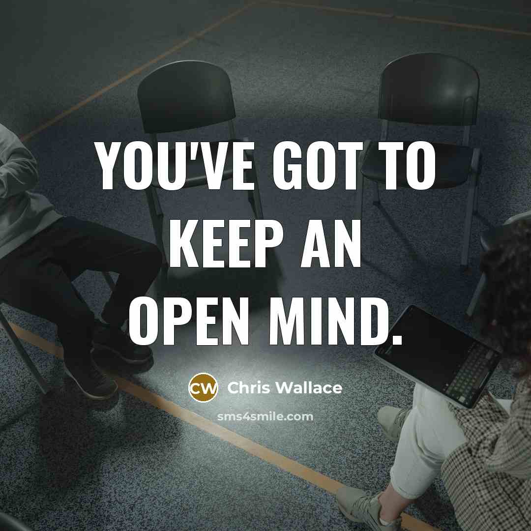 “You've got to keep an open mind.…” quote by Chris Wallace