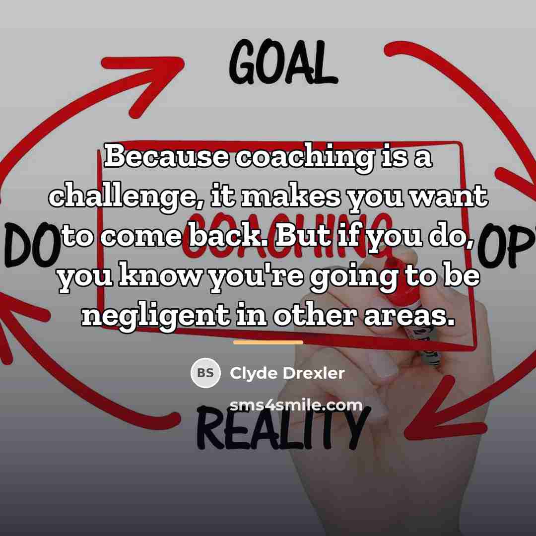“Because coaching is a challenge, it makes you want to…” quote by Clyde Drexler