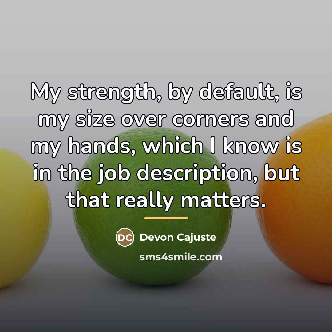 “My strength, by default, is my size over corners and…” quote by Devon Cajuste
