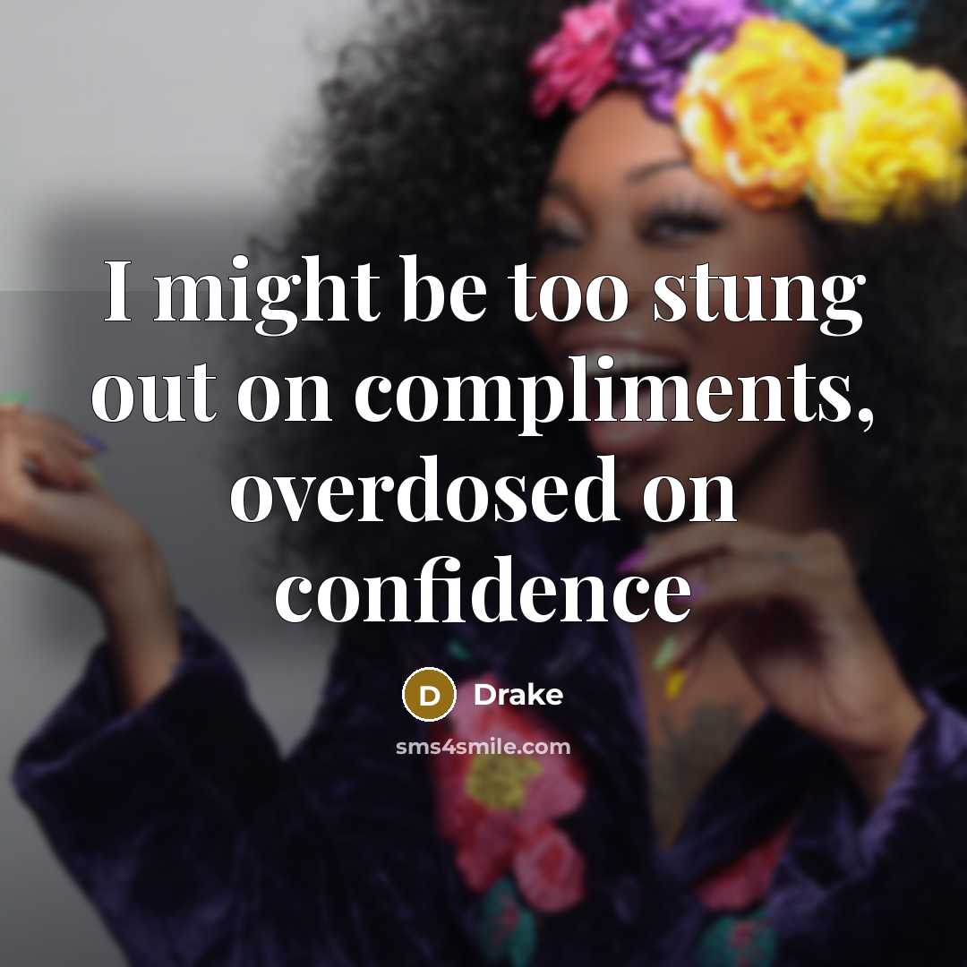 “I might be too stung out on compliments, overdosed on confidence” quote by Drake