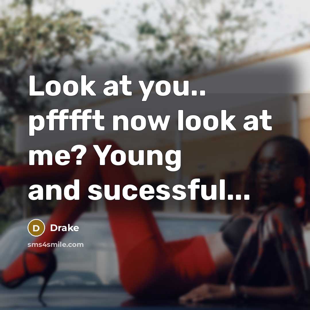 “Look at you.. pfffft now look at me? Young and…” quote by Drake