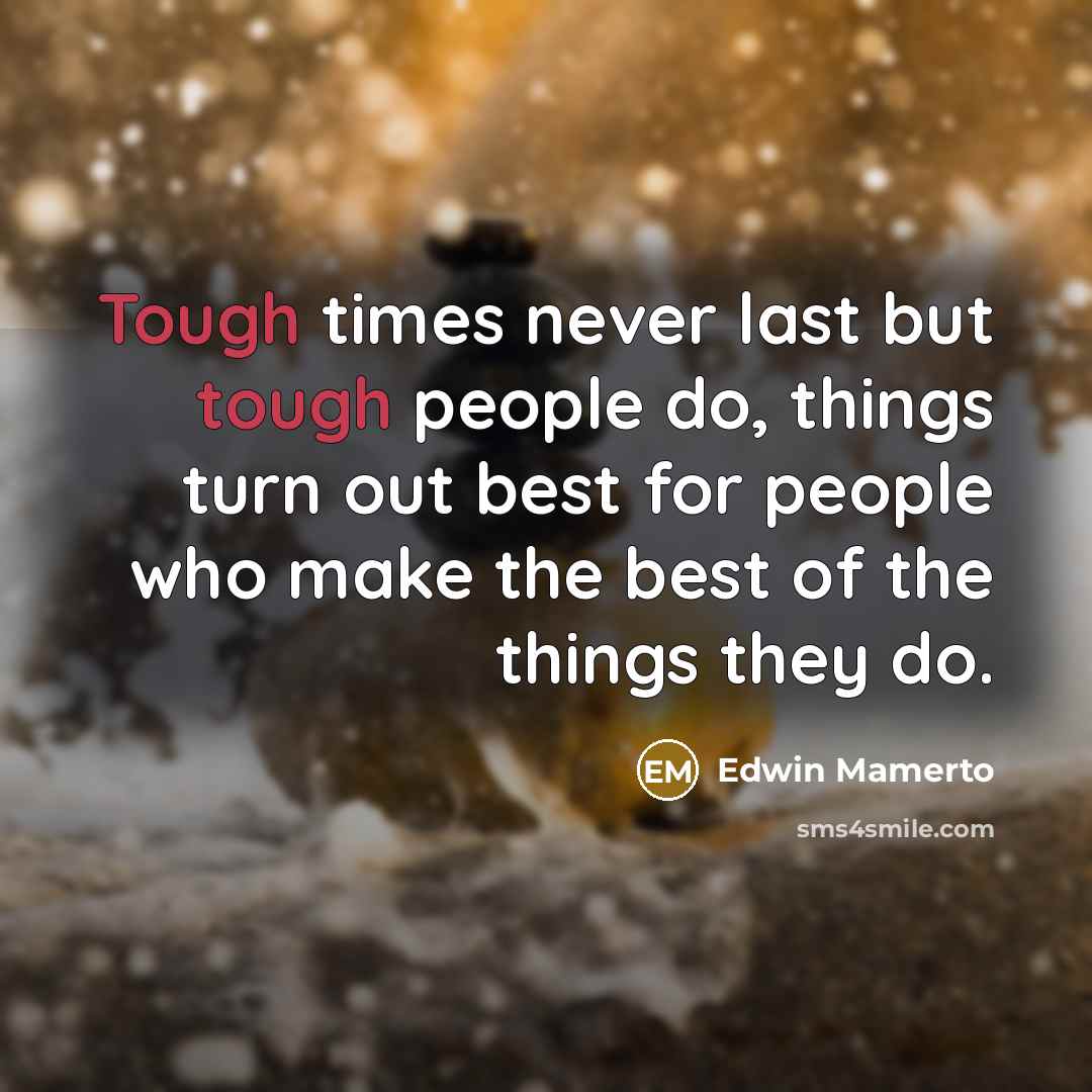 “Tough times never last but tough people do, things turn…” quote by Edwin Mamerto
