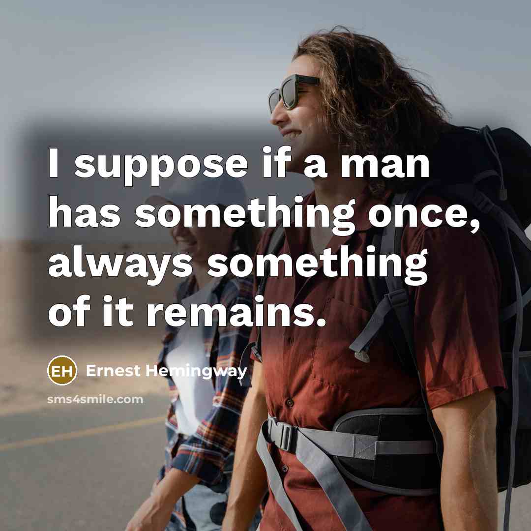 “I suppose if a man has something once, always something…” quote by Ernest Hemingway