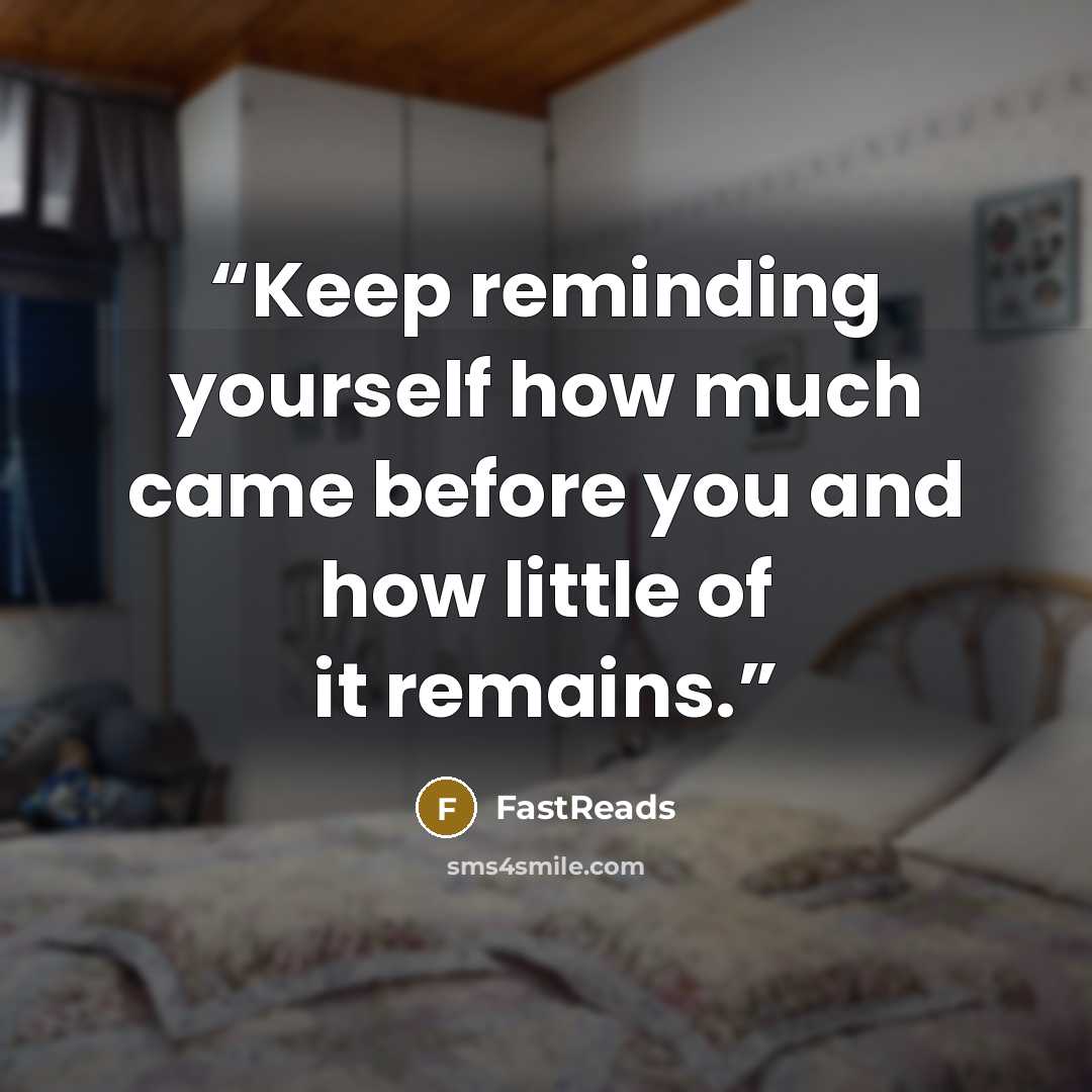 “Keep reminding yourself how much came before you and how little of it remains.” quote by FastReads