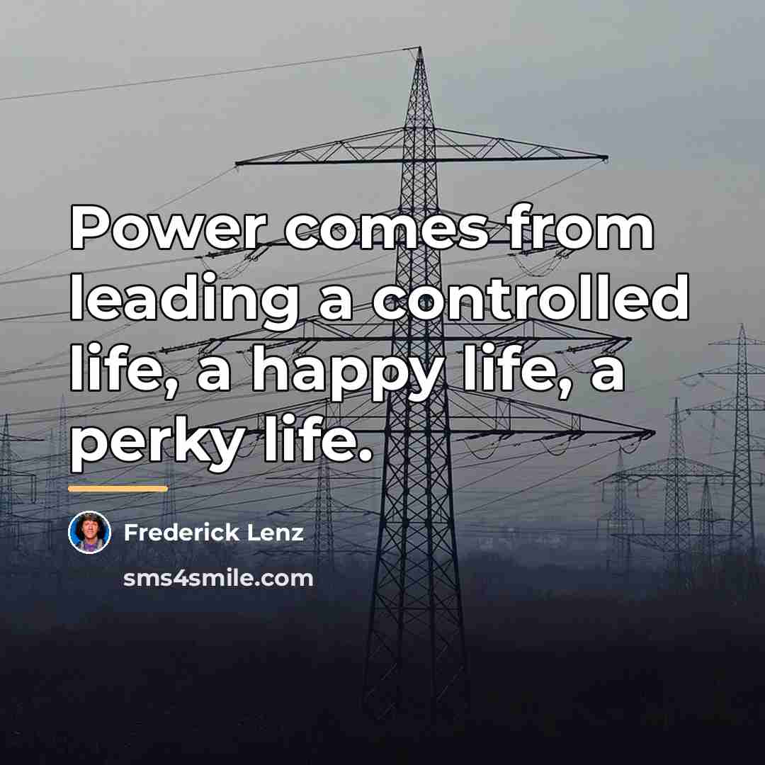 “Power comes from leading a controlled life, a happy life,…” quote by Frederick Lenz