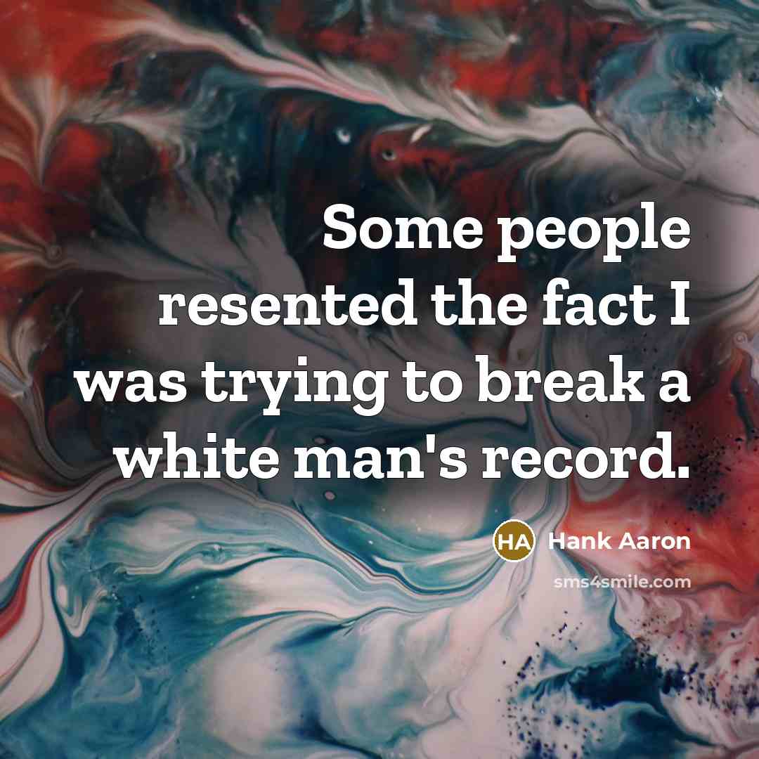 “Some people resented the fact I was trying to break…” quote by Hank Aaron