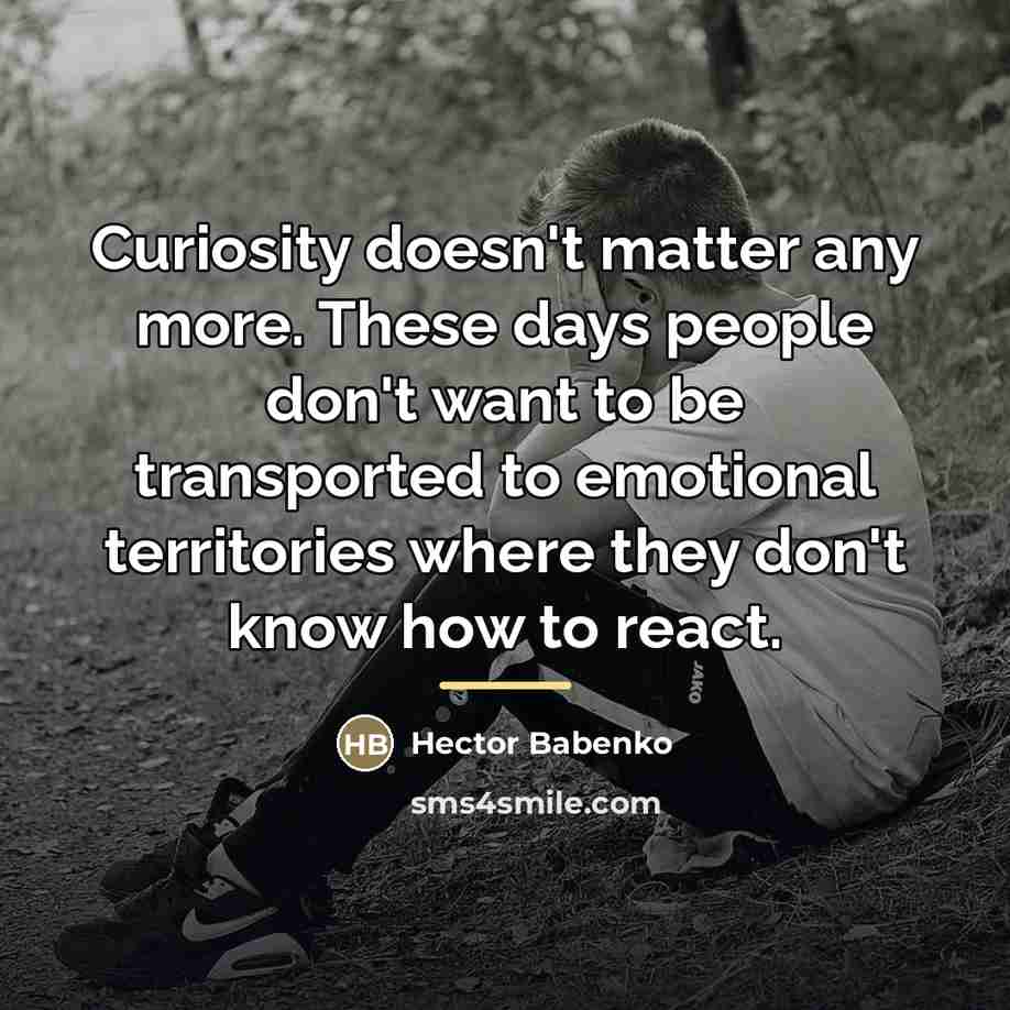 “Curiosity doesn't matter any more. These days people don't want…” quote by Hector Babenko