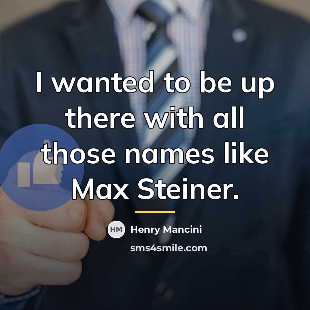 “I wanted to be up there with all those names…” quote by Henry Mancini