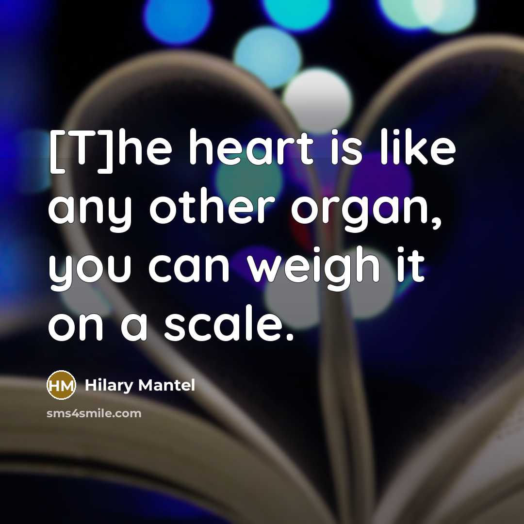 “[T]he heart is like any other organ, you can weigh…” quote by Hilary Mantel