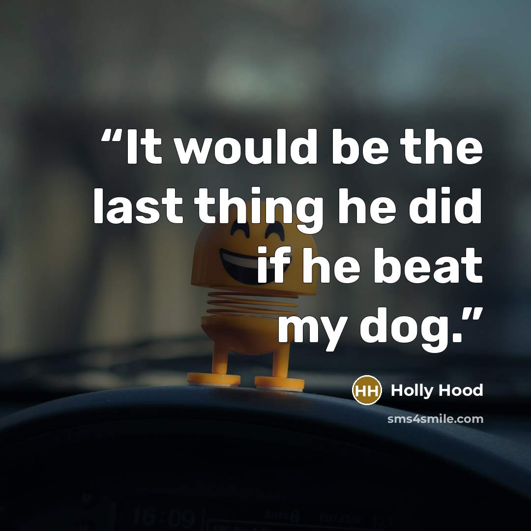 “It would be the last thing he did if he beat my dog.” quote by Holly Hood