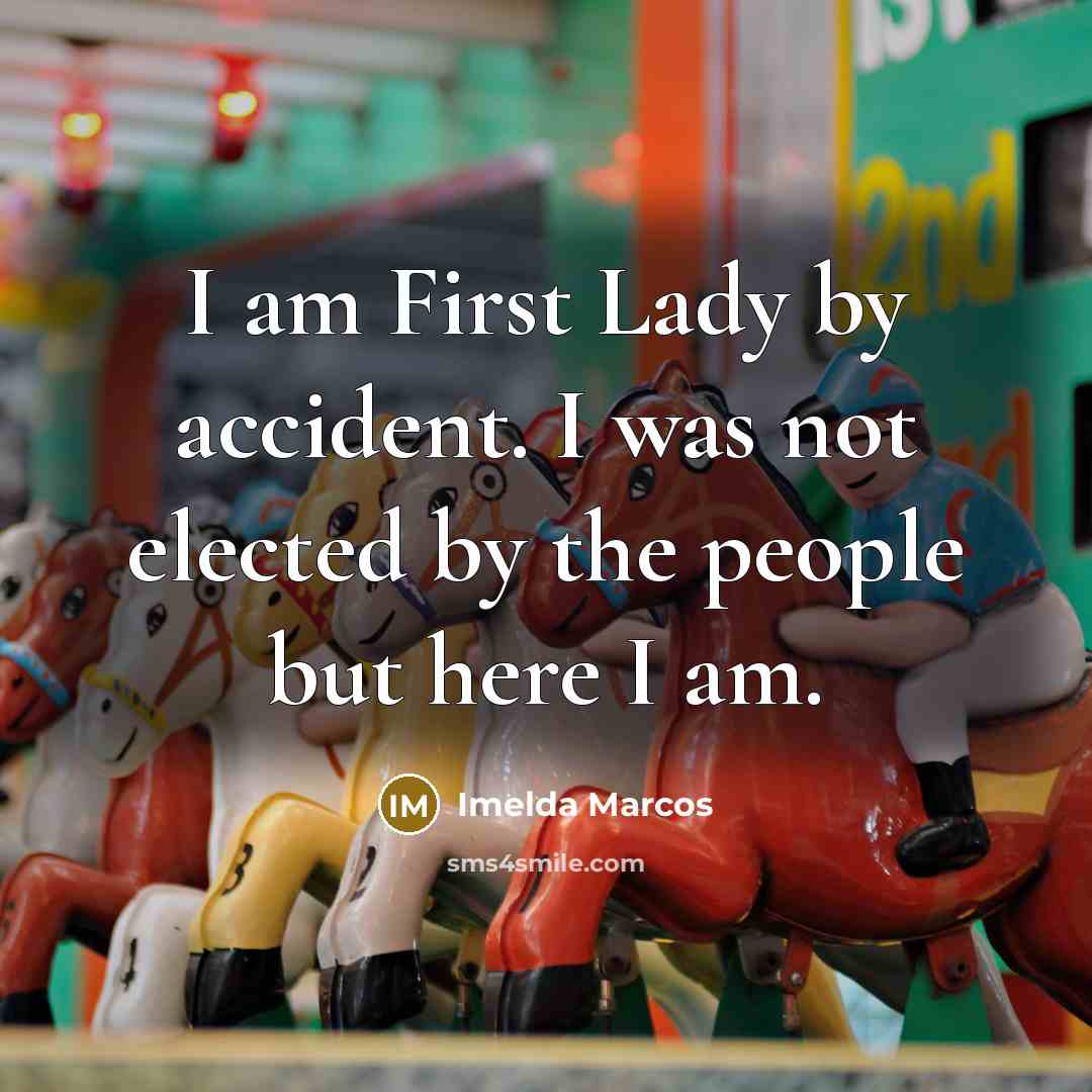 “I am First Lady by accident. I was not elected…” quote by Imelda Marcos