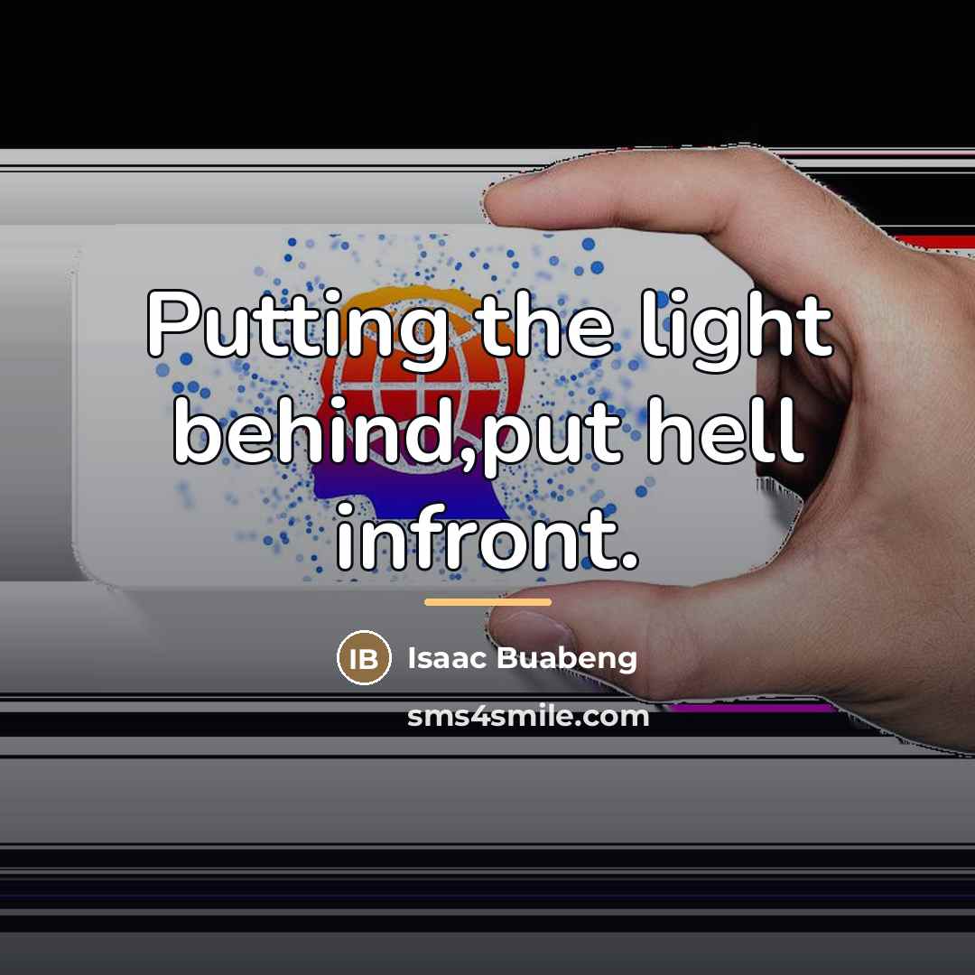 “Putting the light behind,put hell infront.…” quote by Isaac Buabeng