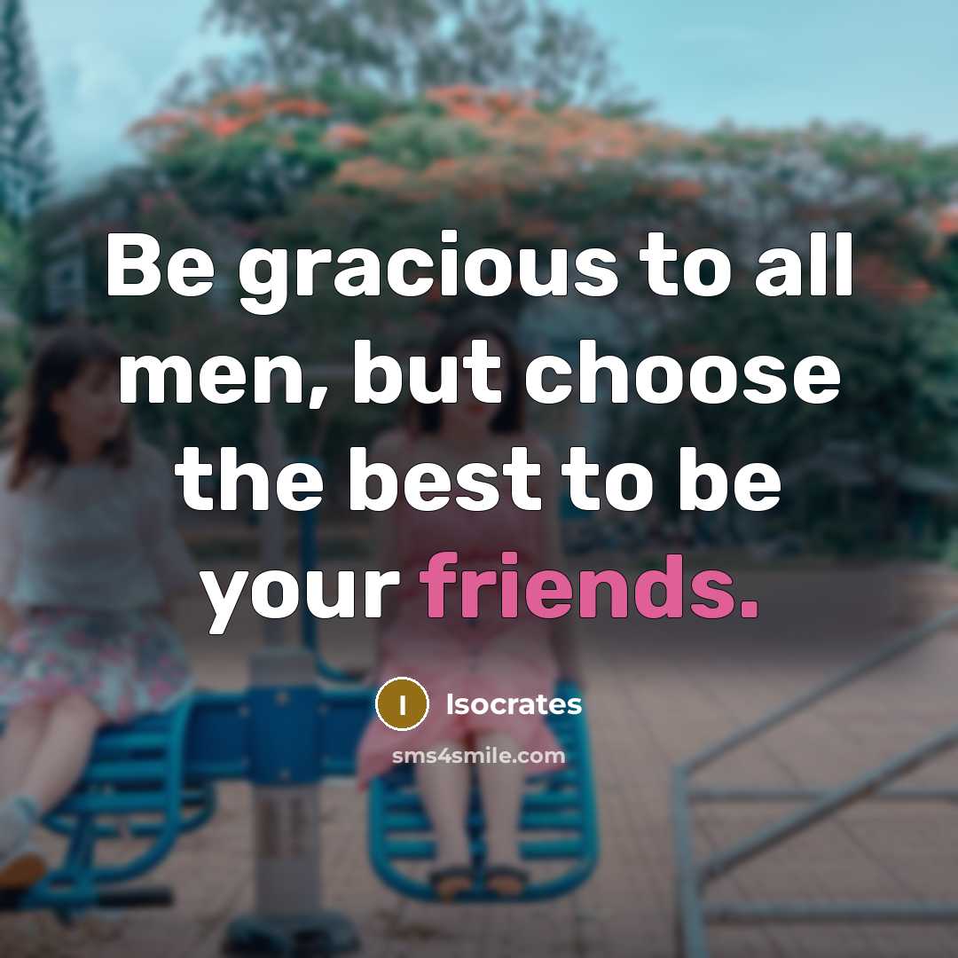 “Be gracious to all men, but choose the best to be your friends.” quote by Isocrates