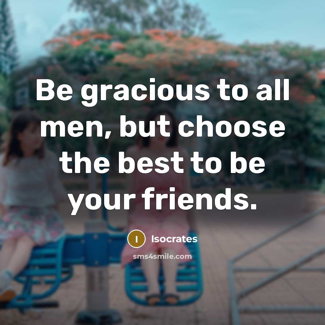 “Be gracious to all men, but choose the best to…” quote by Isocrates