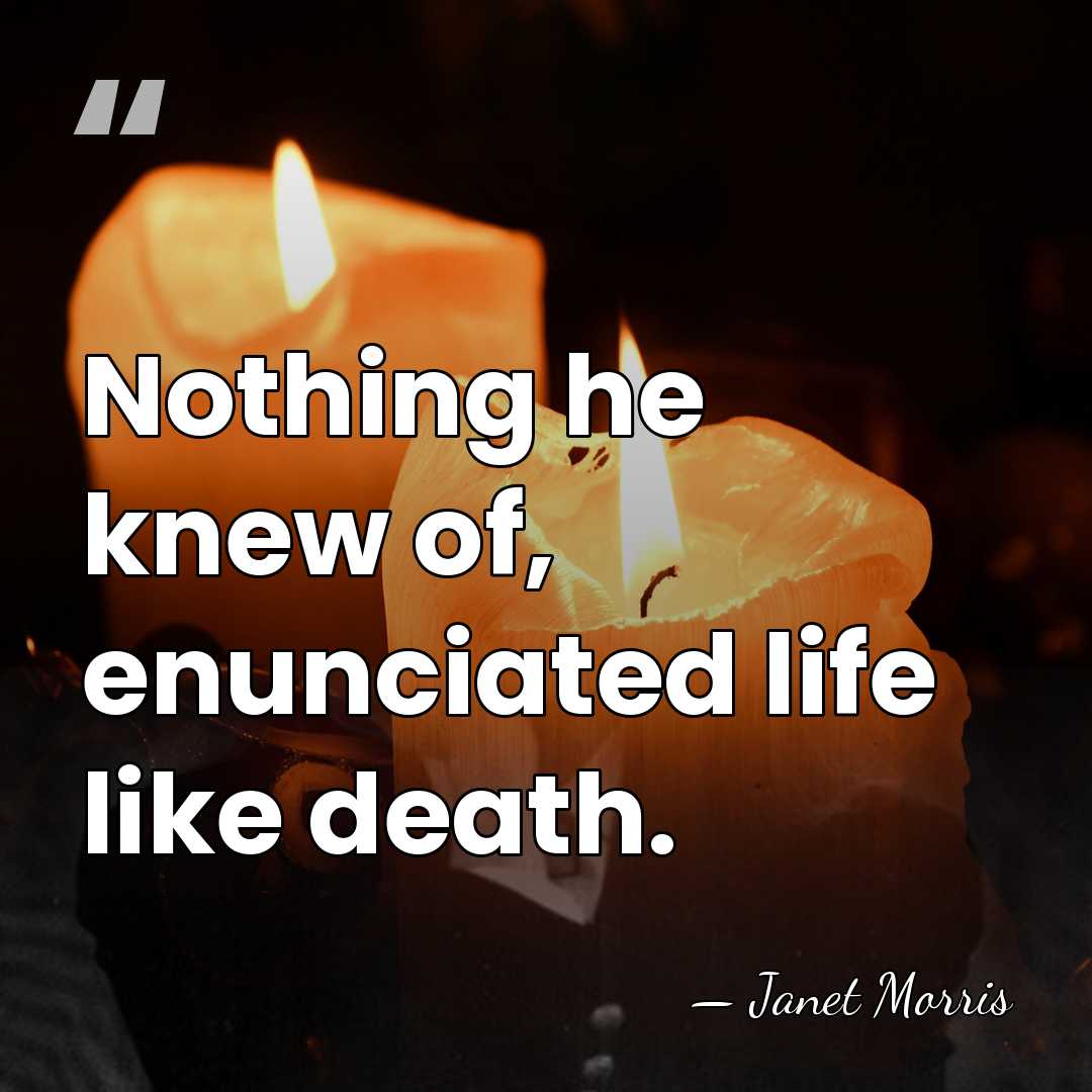 Nothing he knew of, enunciated life like death. - Janet Morris