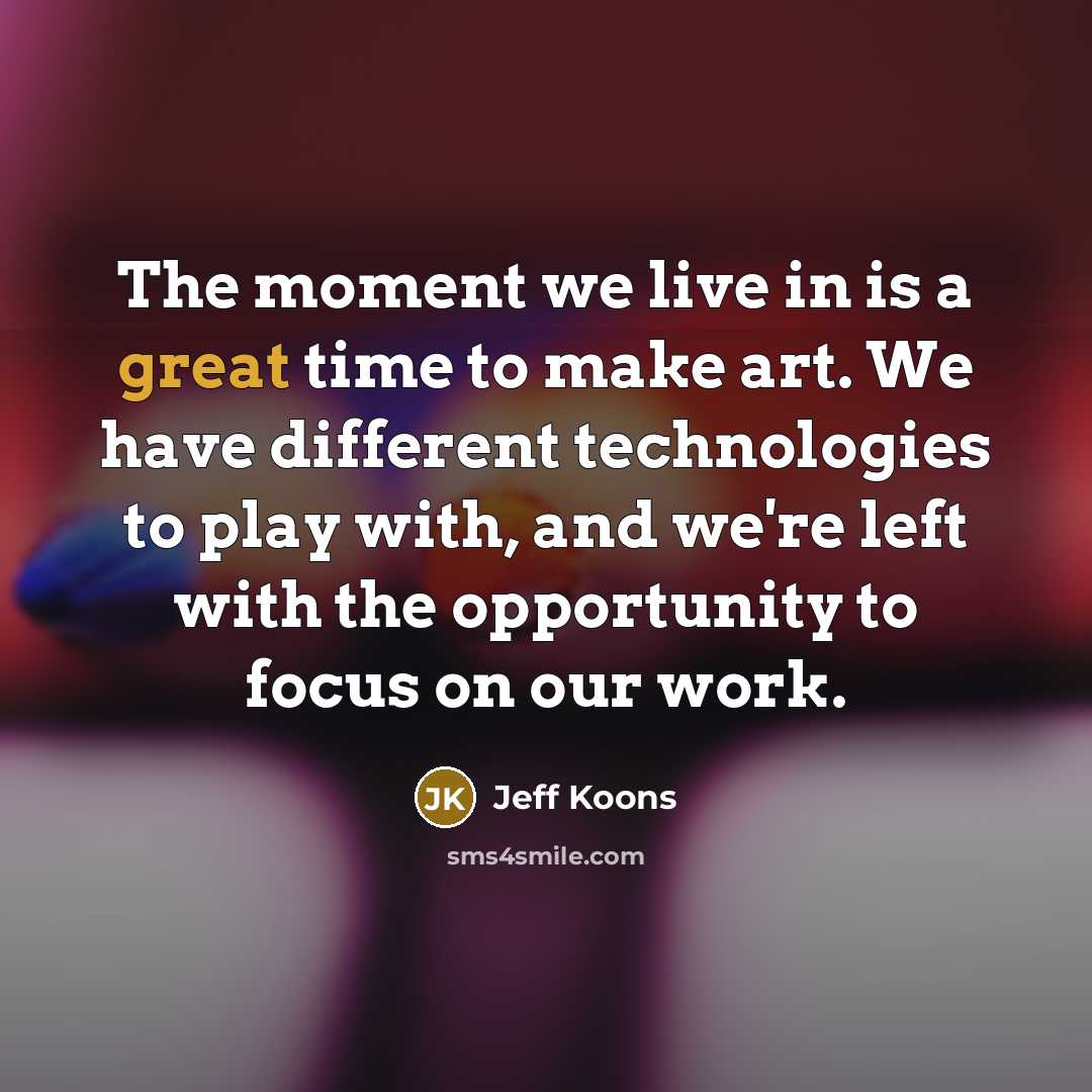“The moment we live in is a great time to…” quote by Jeff Koons