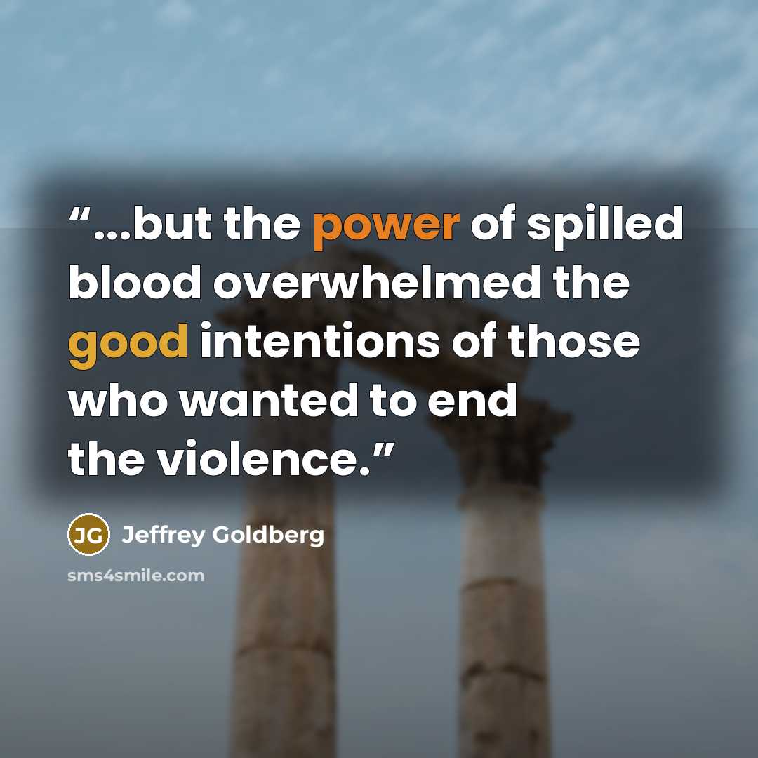 “...but the power of spilled blood overwhelmed the good intentions of those who wanted to end the violence.” quote by Jeffrey Goldberg