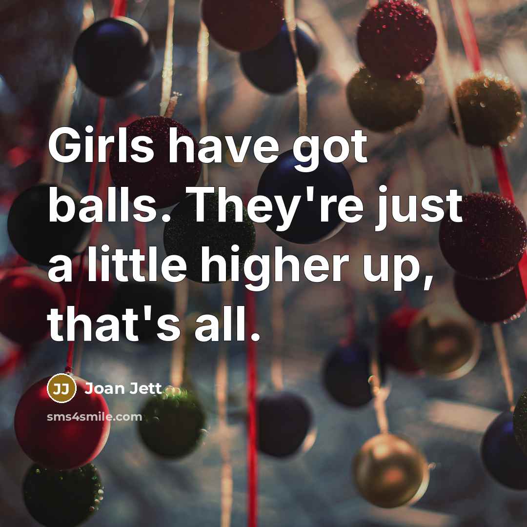 “Girls have got balls. They're just a little higher up,…” quote by Joan Jett