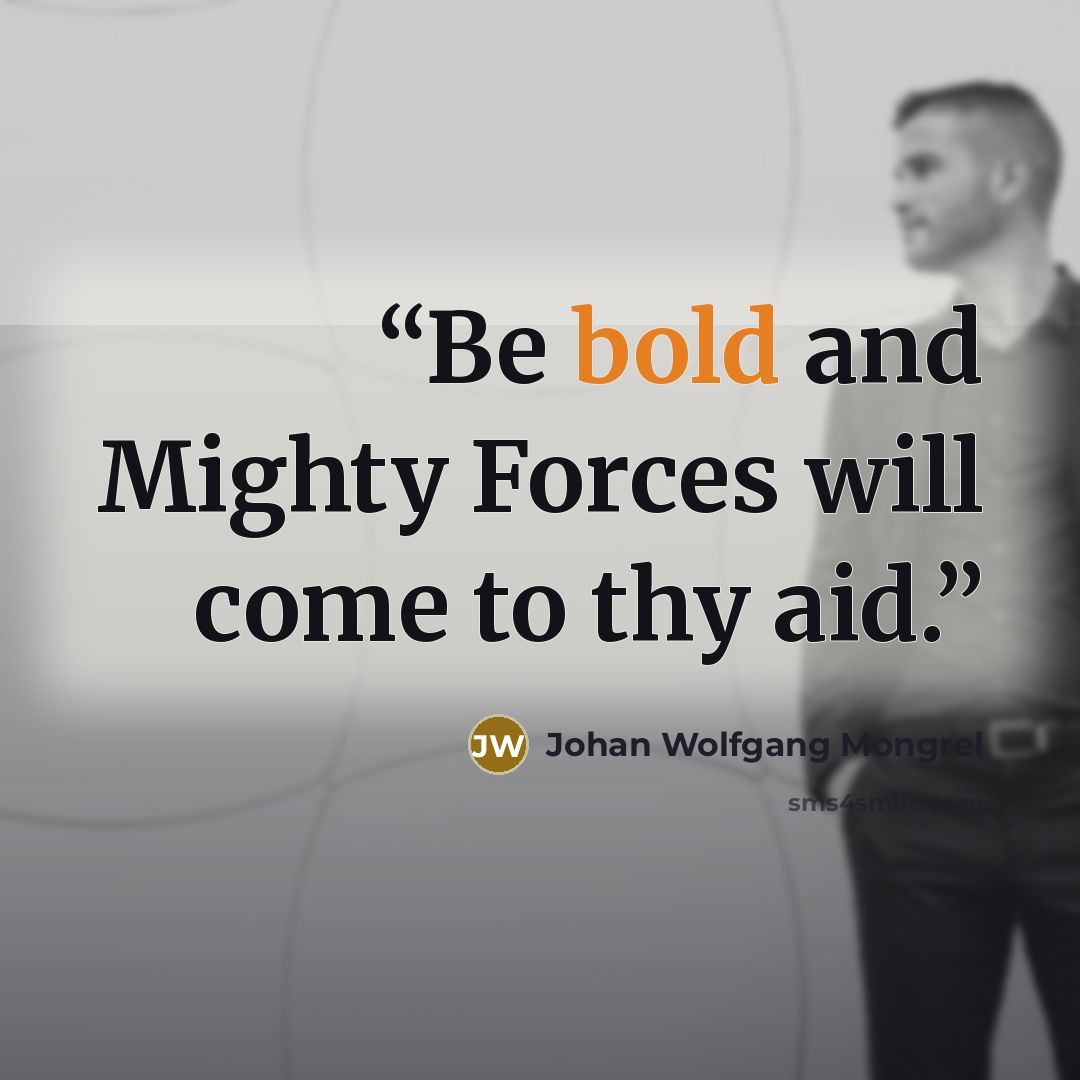 “Be bold and Mighty Forces will come to thy aid.” quote by Johan Wolfgang Mongrel