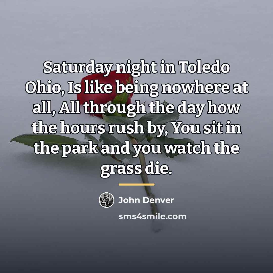 “Saturday night in Toledo Ohio, Is like being nowhere at…” quote by John Denver