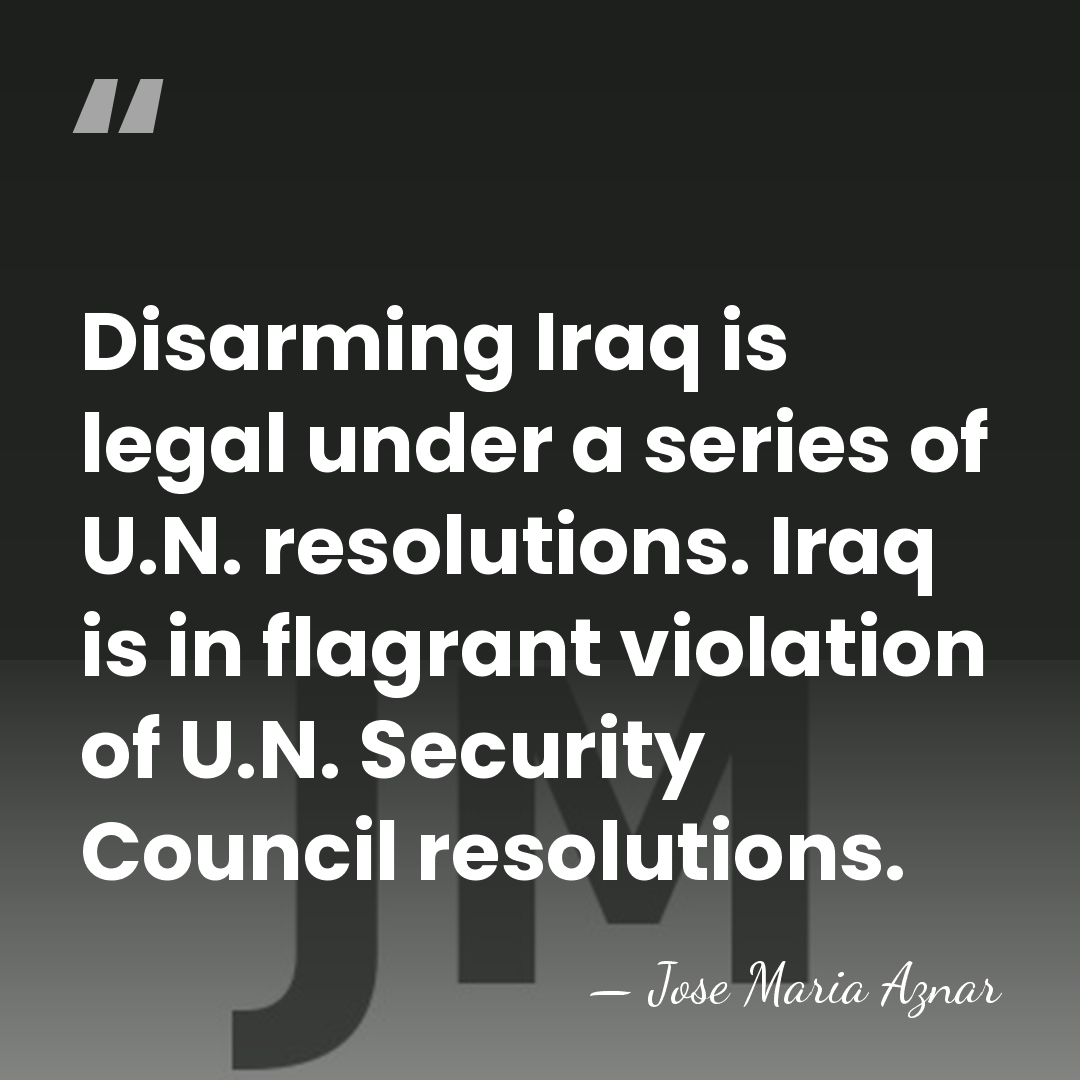 Disarming Iraq is legal under a series of U.N. resolutions. Iraq is&hellip; - Jose Maria Aznar