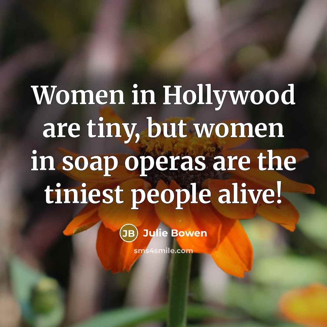 “Women in Hollywood are tiny, but women in soap operas…” quote by Julie Bowen