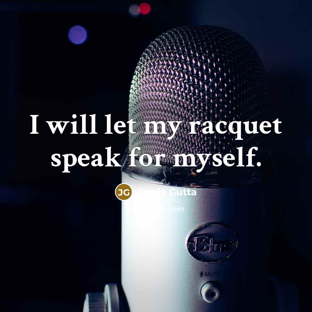 “I will let my racquet speak for myself.…” quote by Jwala Gutta