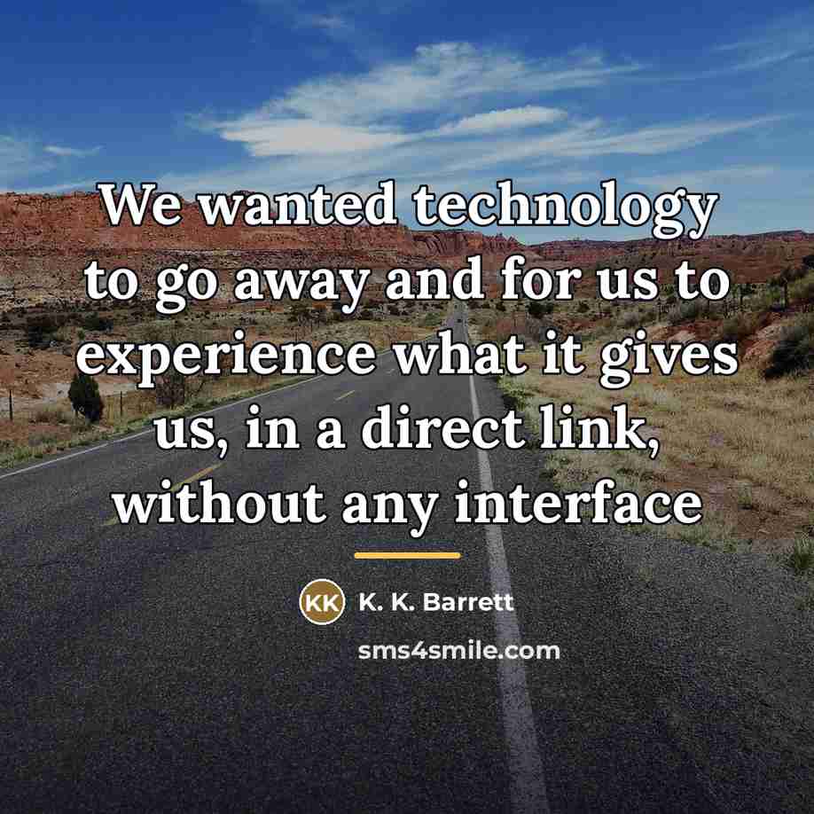 “We wanted technology to go away and for us to…” quote by K. K. Barrett