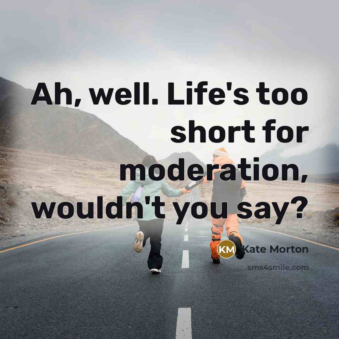 “Ah, well. Life's too short for moderation, wouldn't you say?…” quote by Kate Morton