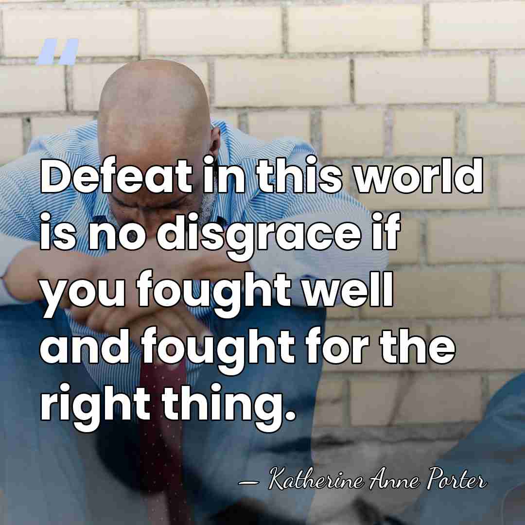 Defeat in this world is no disgrace if you fought well and&hellip; - Katherine Anne Porter