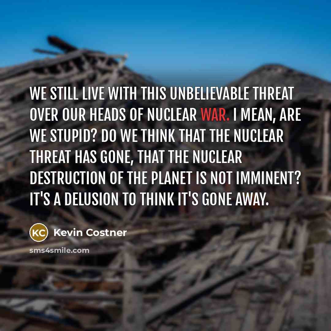 “We still live with this unbelievable threat over our heads…” quote by Kevin Costner