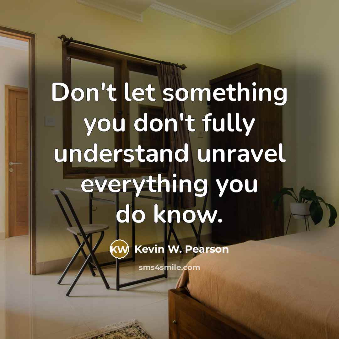 “Don't let something you don't fully understand unravel everything you…” quote by Kevin W. Pearson
