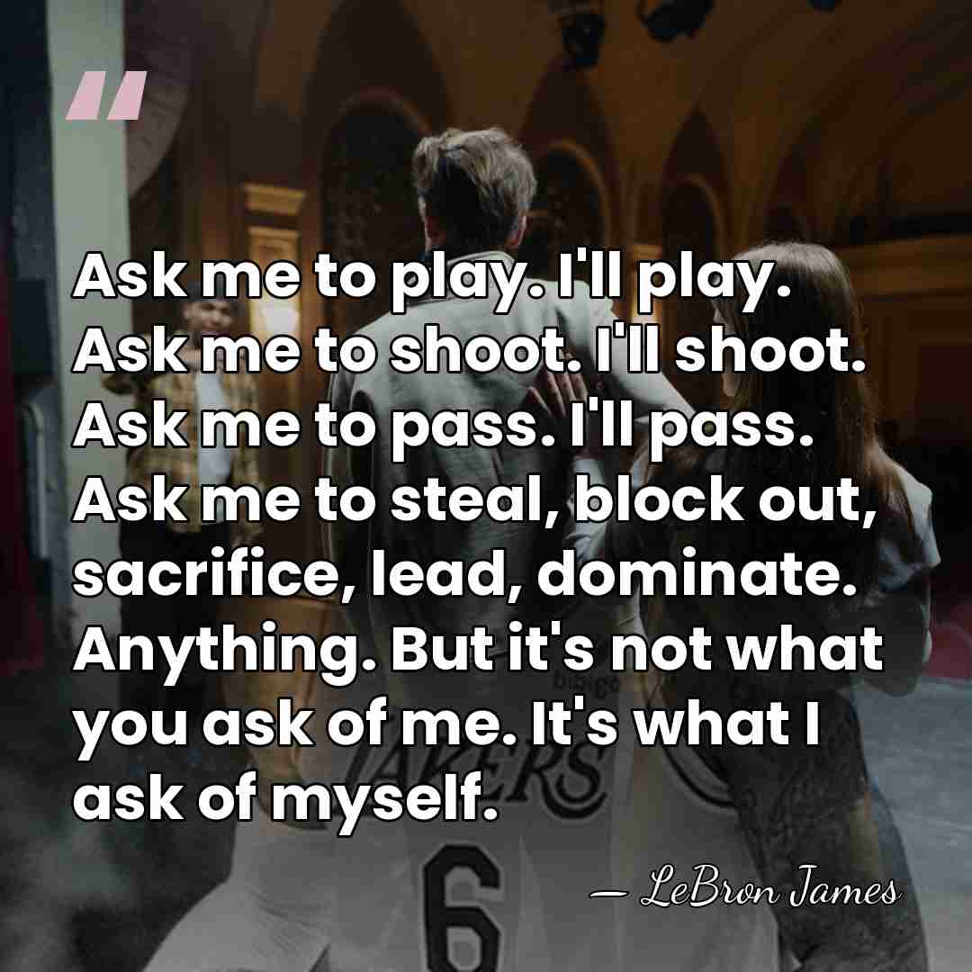 Ask me to play. I'll play. Ask me to shoot. I'll shoot.&hellip; - LeBron James