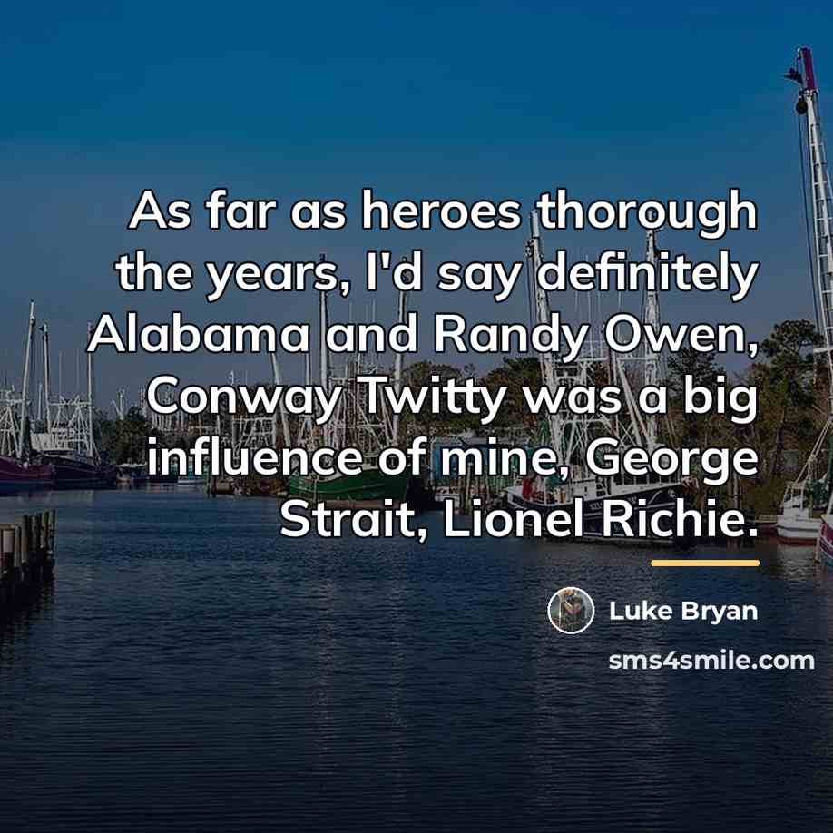 “As far as heroes thorough the years, I'd say definitely…” quote by Luke Bryan
