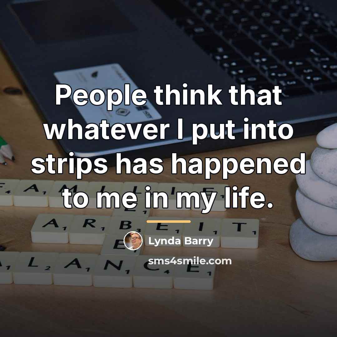 “People think that whatever I put into strips has happened…” quote by Lynda Barry