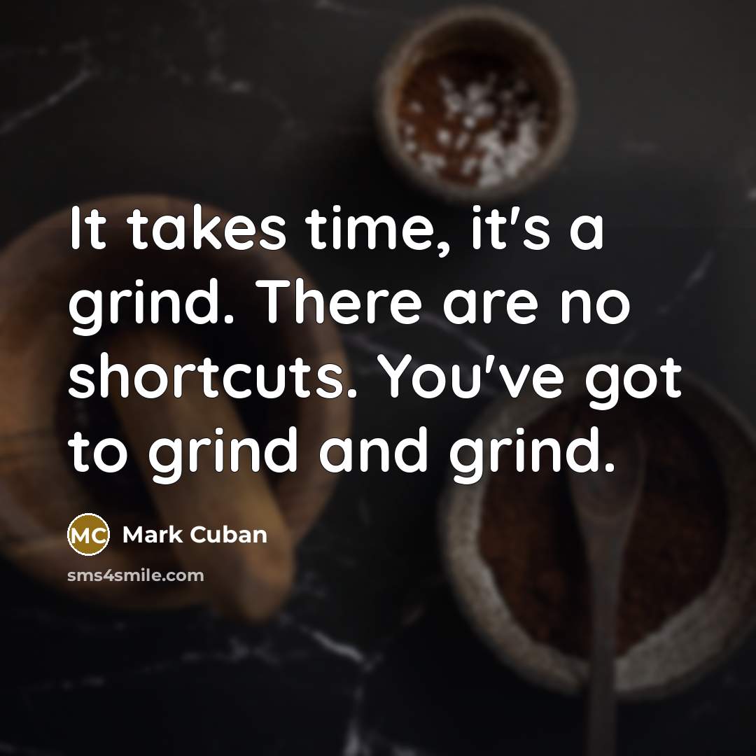 “It takes time, it's a grind. There are no shortcuts.…” quote by Mark Cuban
