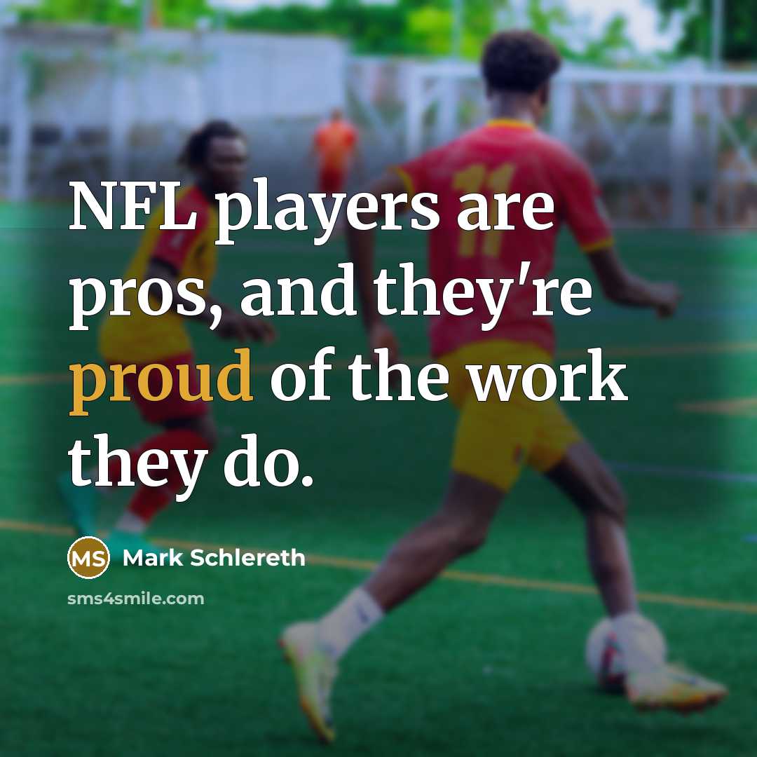 “NFL players are pros, and they're proud of the work they do.” quote by Mark Schlereth