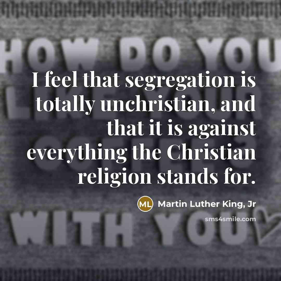 “I feel that segregation is totally unchristian, and that it…” quote by Martin Luther King, Jr