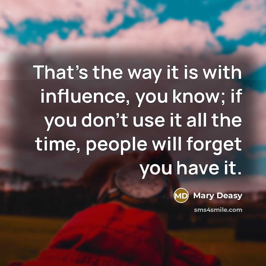 “That's the way it is with influence, you know; if…” quote by Mary Deasy