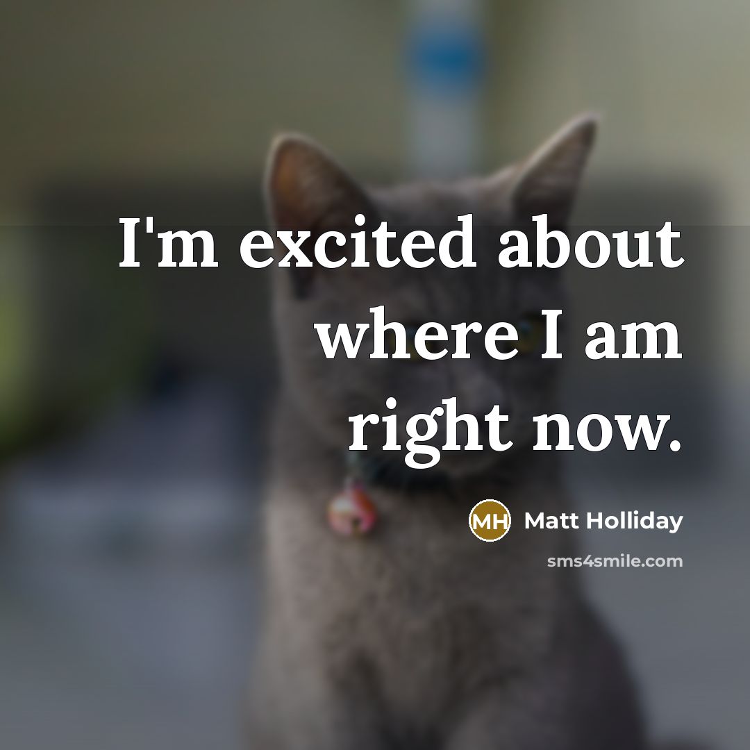 “I'm excited about where I am right now.…” quote by Matt Holliday