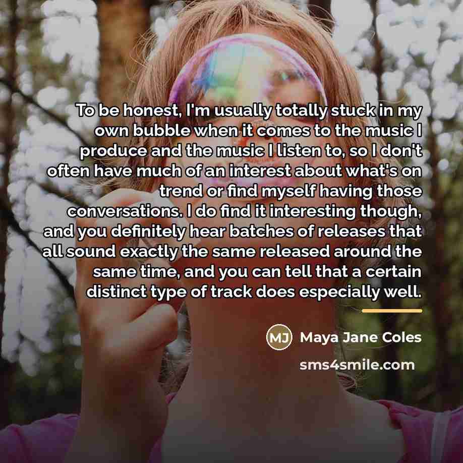 “To be honest, I'm usually totally stuck in my own…” quote by Maya Jane Coles