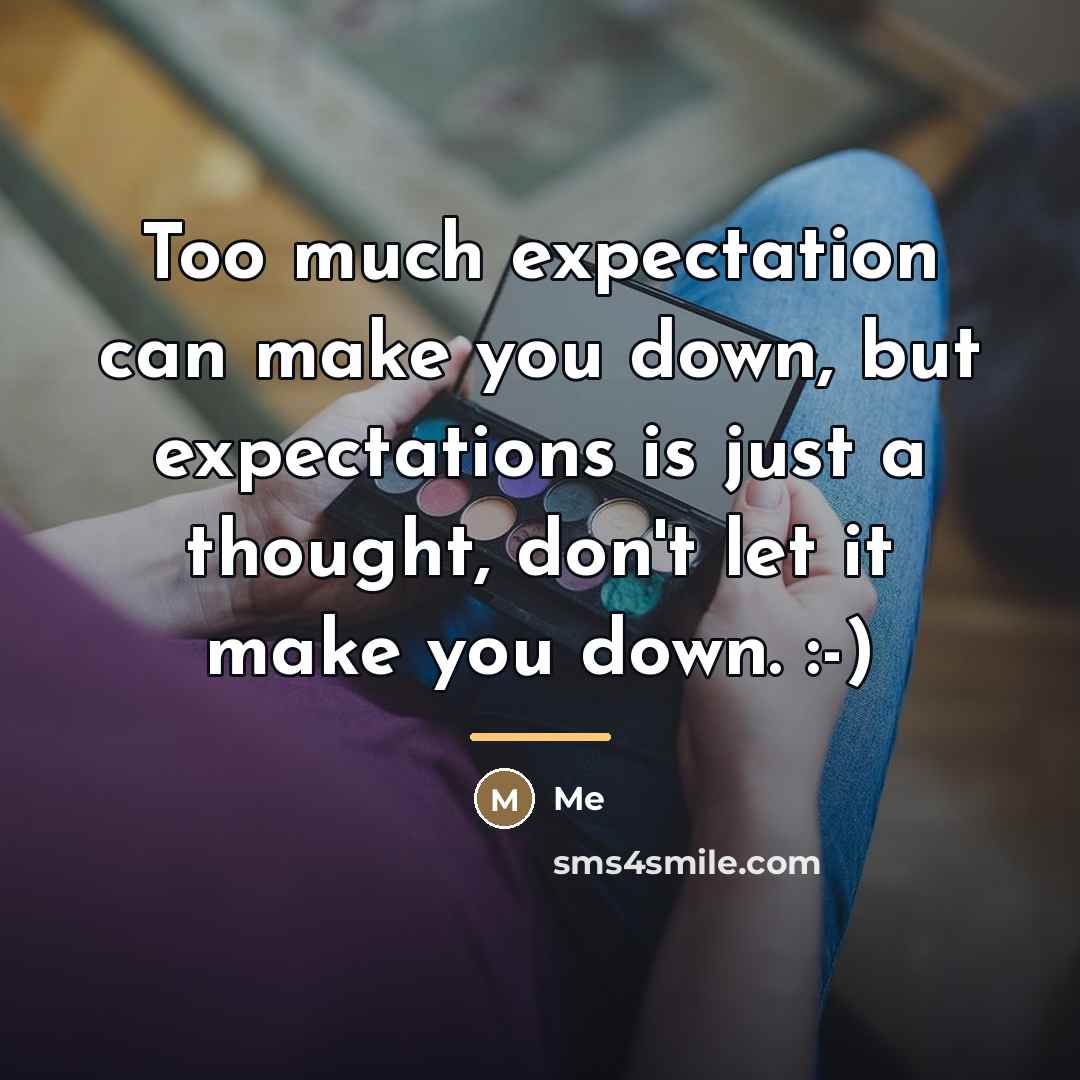“Too much expectation can make you down, but expectations is…” quote by Me