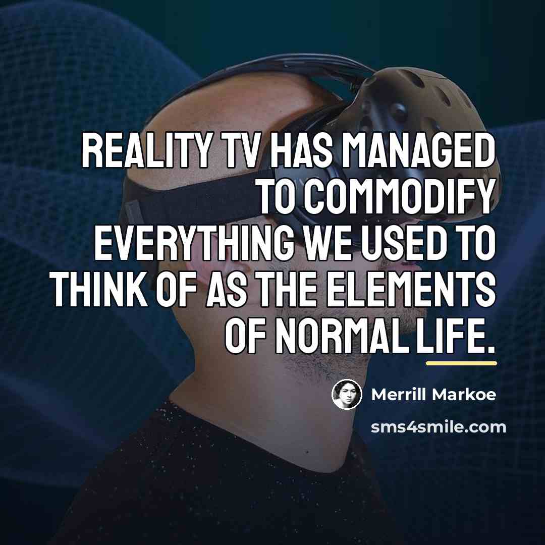 “Reality TV has managed to commodify everything we used to…” quote by Merrill Markoe