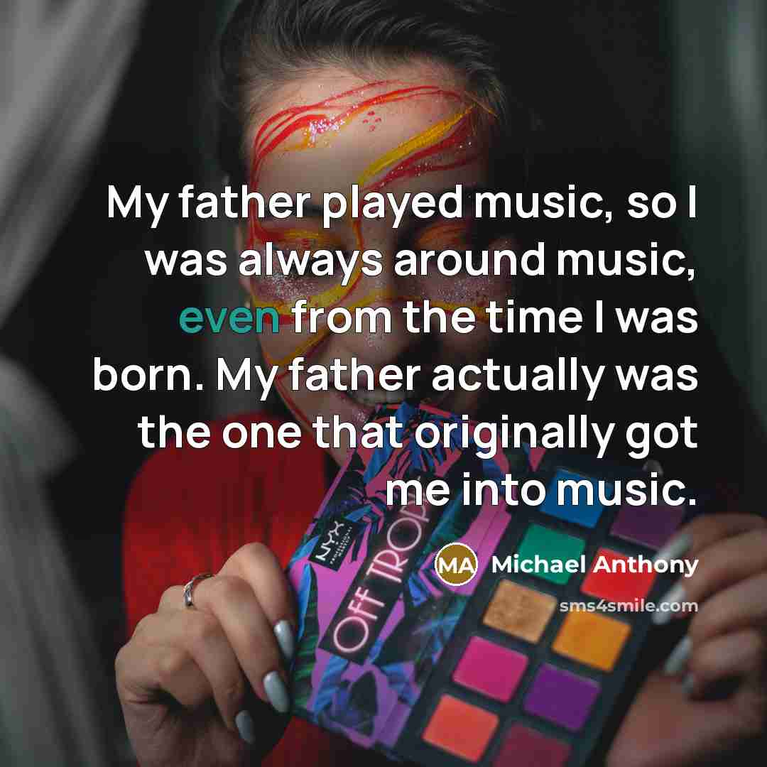 “My father played music, so I was always around music,…” quote by Michael Anthony