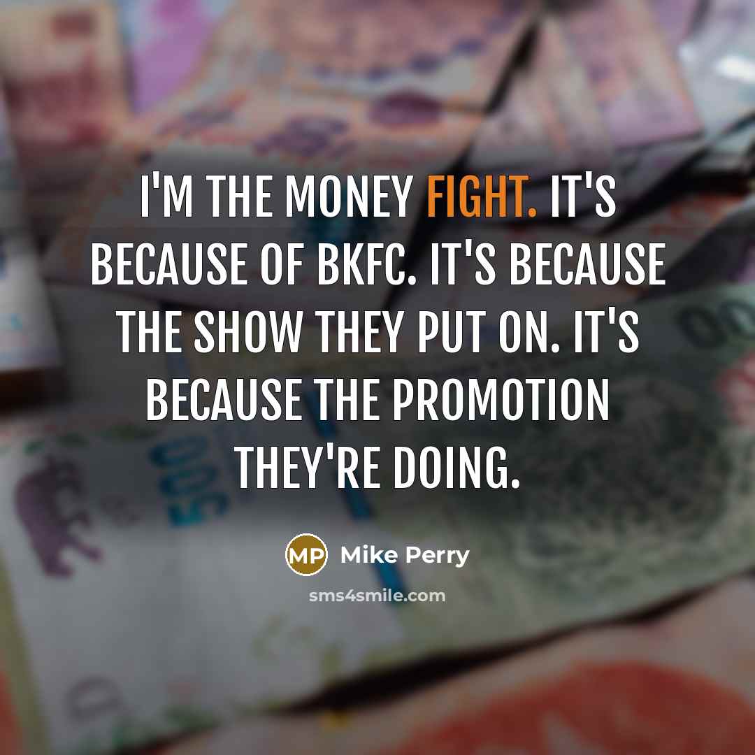 “I'm the money fight. It's because of BKFC. It's because…” quote by Mike Perry