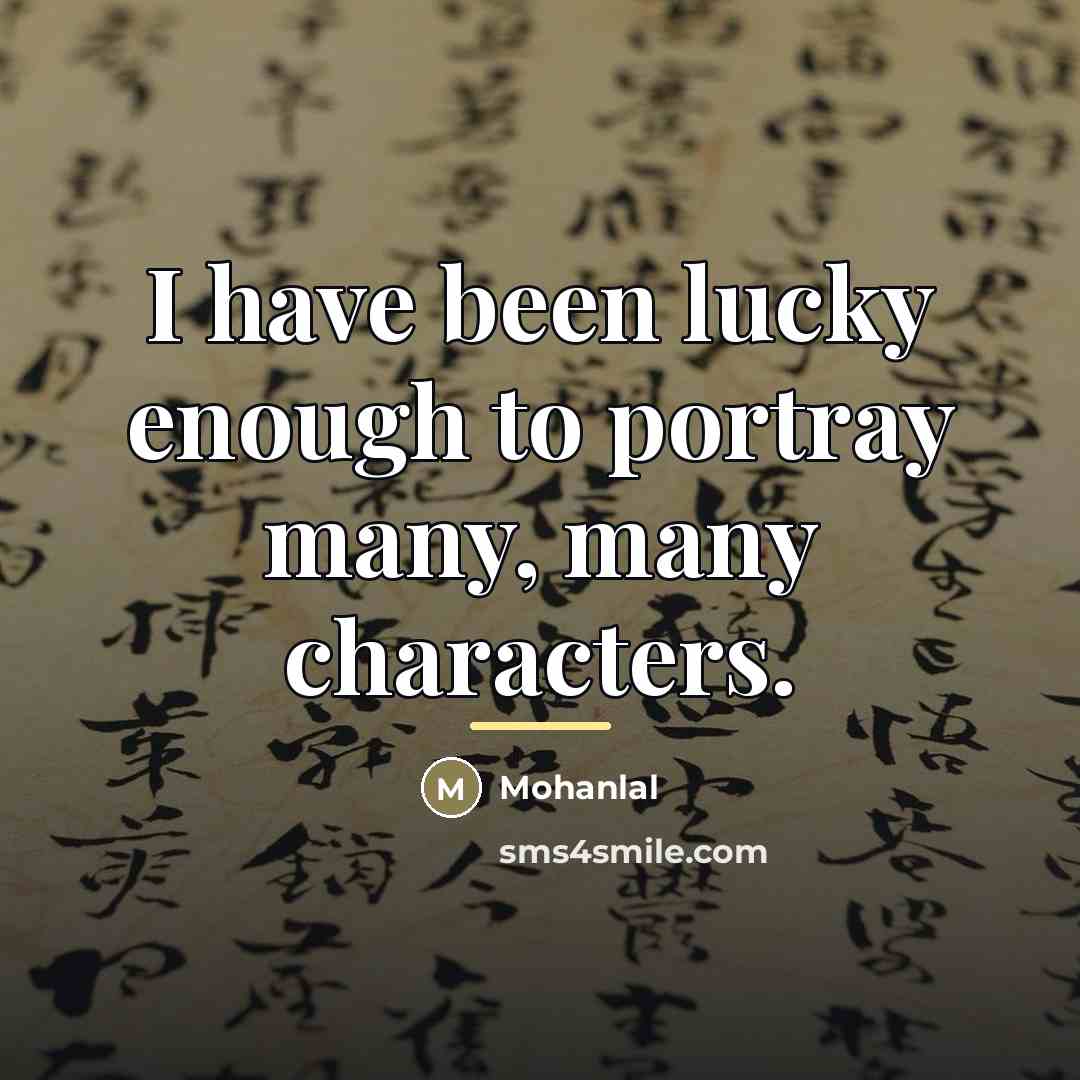 “I have been lucky enough to portray many, many characters.…” quote by Mohanlal