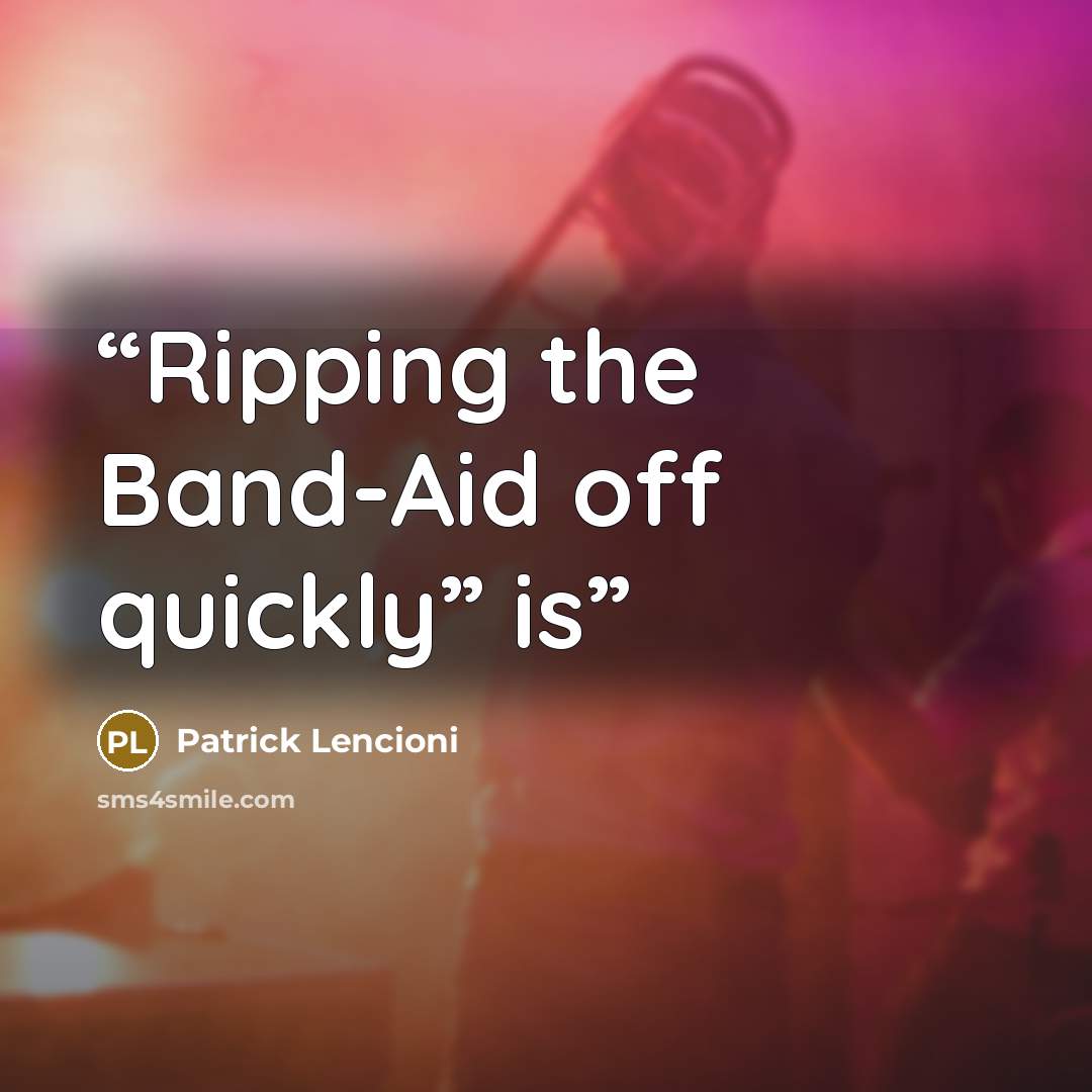 “Ripping the Band-Aid off quickly” is” quote by Patrick Lencioni