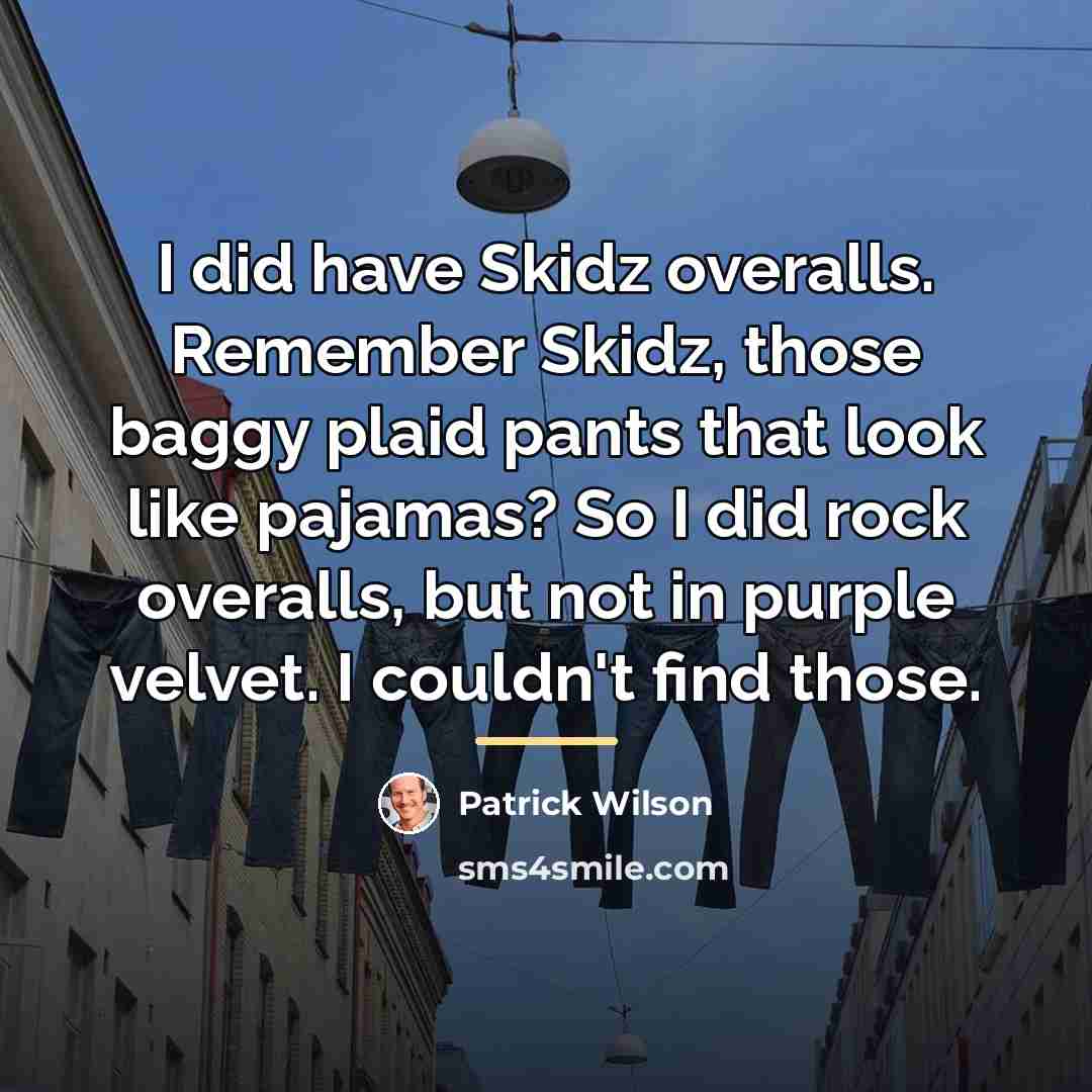 “I did have Skidz overalls. Remember Skidz, those baggy plaid…” quote by Patrick Wilson