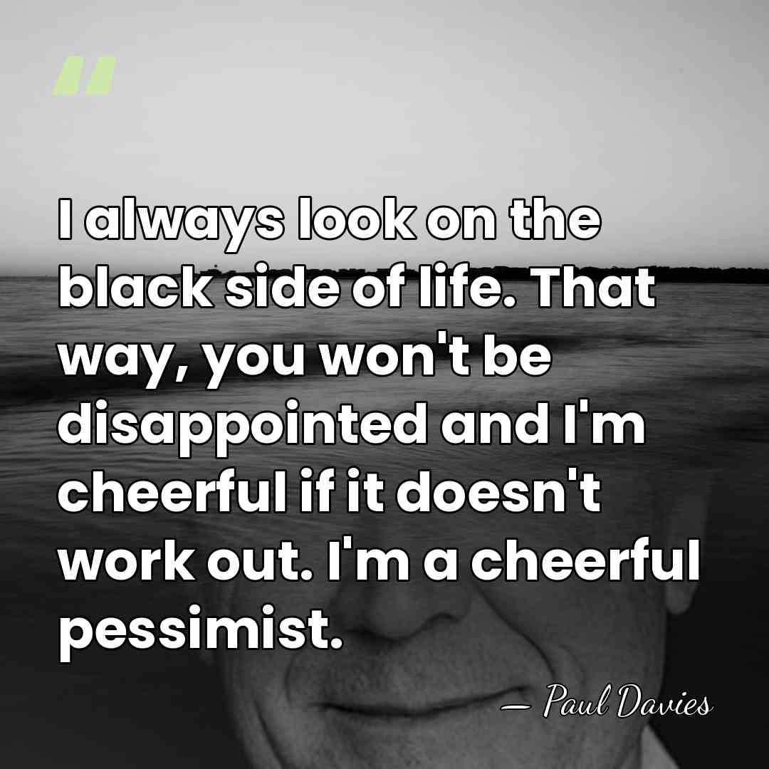 I always look on the black side of life. That way, you&hellip; - Paul Davies