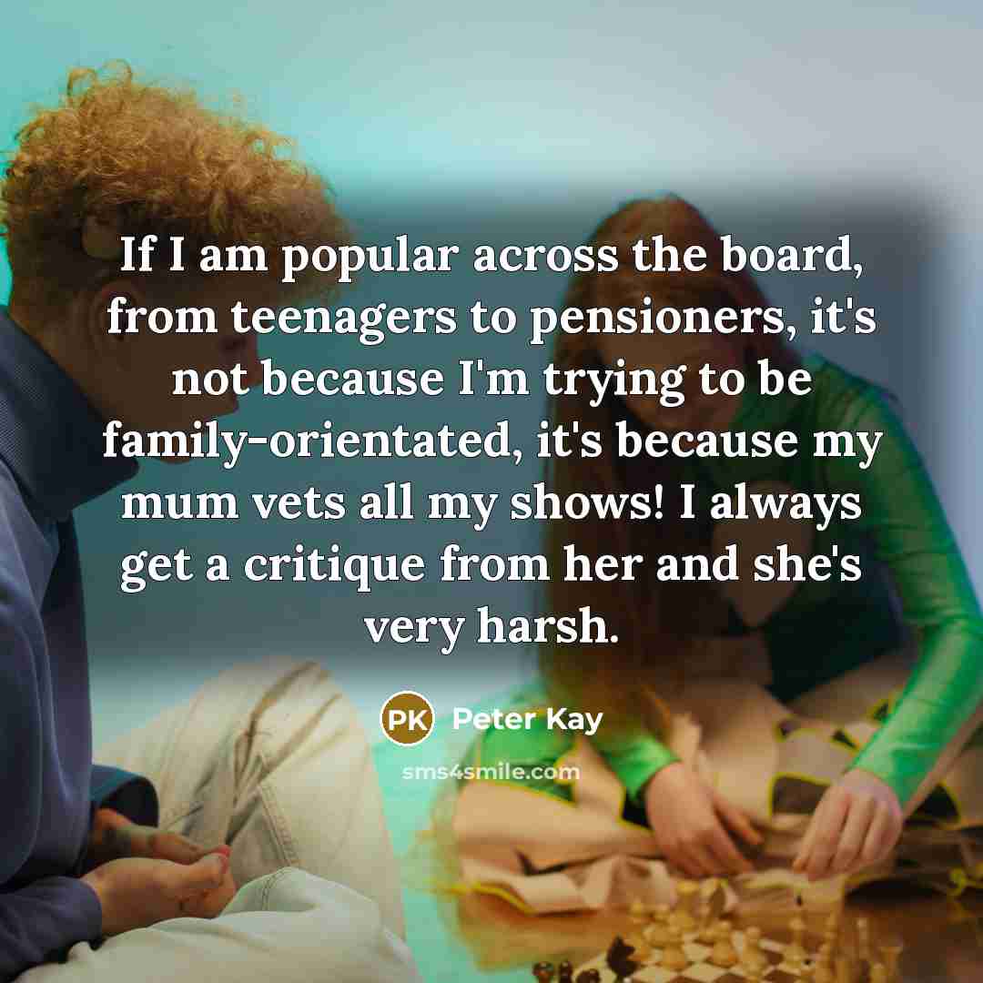 “If I am popular across the board, from teenagers to…” quote by Peter Kay